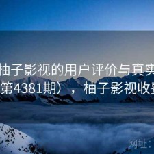 探讨柚子影视的用户评价与真实体验（第4381期），柚子影视收费吗