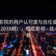 樱花影院的用户认可度与信任度分析（第2078期），樱花影视 - 技术爱好者