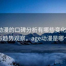 age动漫的口碑分析有哪些变化 思路与趋势观察，age动漫是哪个