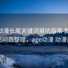 age动漫长尾关键词避坑指南 复盘与常见问题整理，age动漫 动漫推荐