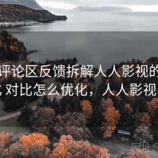 结合评论区反馈拆解人人影视的SEO优化 对比怎么优化，人人影视问题