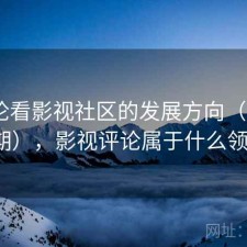 从评论看影视社区的发展方向（第2275期），影视评论属于什么领域
