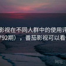 番茄影视在不同人群中的使用评价（第4792期），番茄影视可以看什么