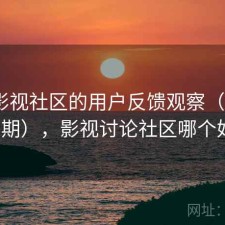 围绕影视社区的用户反馈观察（第2059期），影视讨论社区哪个好