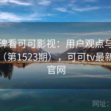 从口碑看可可影视：用户观点与趋势解读（第1523期），可可tv最新登录官网