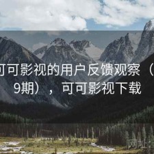 围绕可可影视的用户反馈观察（第3659期），可可影视下载