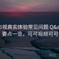 可可影视真实体验常见问题 Q&A：要点一览，可可视频可可tv