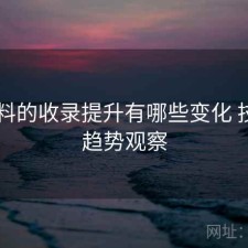 51爆料的收录提升有哪些变化 技巧与趋势观察