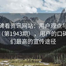 从口碑看资讯网站：用户观点与趋势解读（第1943期），用户的口碑是我们最高的宣传途径