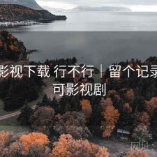 可可影视下载 行不行｜留个记录，可可影视剧