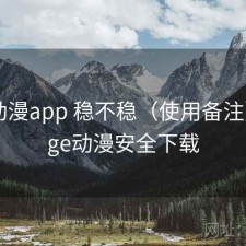 age动漫app 稳不稳（使用备注），age动漫安全下载