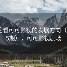 从评论看可可影视的发展方向（第3515期），可可影视剧场