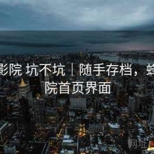 蜂鸟影院 坑不坑｜随手存档，蜂鸟影院首页界面