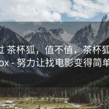 折腾过 茶杯狐，值不值，茶杯狐 cupfox - 努力让找电影变得简单