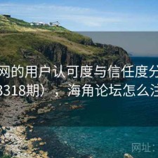 海角网的用户认可度与信任度分析（第3318期），海角论坛怎么注册