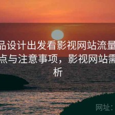 从产品设计出发看影视网站流量增长 关键点与注意事项，影视网站需求分析