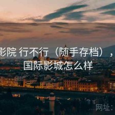 天美影院 行不行（随手存档），天美国际影城怎么样