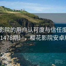 樱花影院的用户认可度与信任度分析（第1478期），樱花影院安卓版下载
