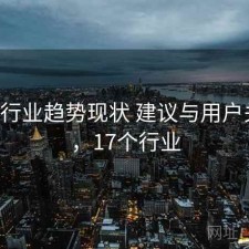 17c的行业趋势现状 建议与用户关注点，17个行业