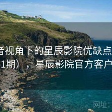 使用者视角下的星辰影院优缺点（第4551期），星辰影院官方客户端