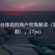 17c平台体验的用户视角解读（第3940期），17pcl