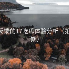基于反馈的17吃瓜体验分析（第1947期）