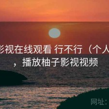 柚子影视在线观看 行不行（个人感受），播放柚子影视视频