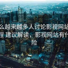 为什么越来越多人讨论影视网站的新手教程 建议解读，影视网站有什么风险