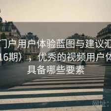 视频门户用户体验蓝图与建议汇总（第1316期），优秀的视频用户体验应具备哪些要素