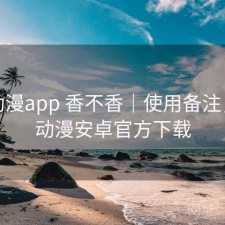 age动漫app 香不香｜使用备注，age动漫安卓官方下载