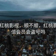 近期 红桃影视，顺不顺，红桃影院充值会员会盗号吗