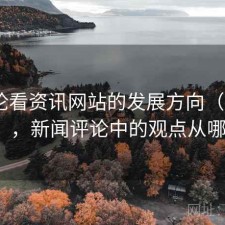 从评论看资讯网站的发展方向（第2375期），新闻评论中的观点从哪里来