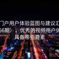 视频门户用户体验蓝图与建议汇总（第4556期），优秀的视频用户体验应具备哪些要素