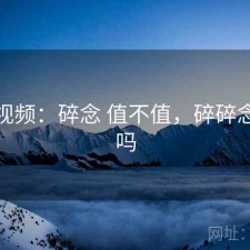 天美视频：碎念 值不值，碎碎念是病吗