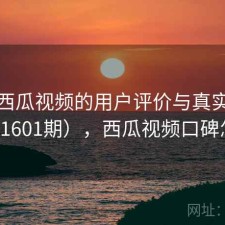 探讨西瓜视频的用户评价与真实体验（第1601期），西瓜视频口碑怎么样