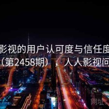 人人影视的用户认可度与信任度分析（第2458期），人人影视问题