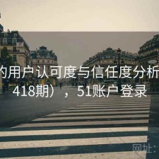 51网的用户认可度与信任度分析（第1418期），51账户登录