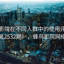 蜂鸟影院在不同人群中的使用评价（第2532期），蜂鸟影院网络