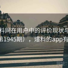 51爆料网在用户中的评价现状与变化（第1945期），爆料的app有哪些