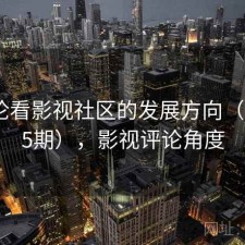 从评论看影视社区的发展方向（第4075期），影视评论角度