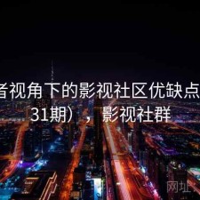 使用者视角下的影视社区优缺点（第931期），影视社群