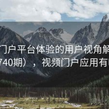视频门户平台体验的用户视角解读（第3740期），视频门户应用有哪些