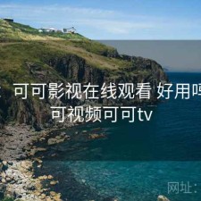随记：可可影视在线观看 好用吗，可可视频可可tv