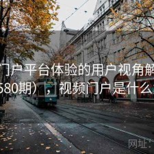 视频门户平台体验的用户视角解读（第1580期），视频门户是什么意思