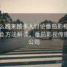 为什么越来越多人讨论番茄影视的真实体验 方法解读，番茄影视传播有限公司