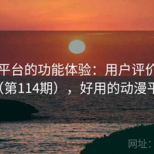 动漫平台的功能体验：用户评价汇编（第114期），好用的动漫平台
