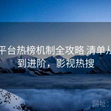 影视平台热榜机制全攻略 清单从入门到进阶，影视热搜