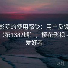 樱花影院的使用感受：用户反馈全景分析（第1382期），樱花影视 - 技术爱好者