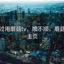 折腾过用蘑菇tv，顺不顺，蘑菇剧场主页