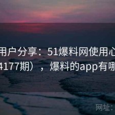真实用户分享：51爆料网使用心得（第4177期），爆料的app有哪些